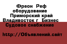 Фреон. Реф. оборудование. - Приморский край, Владивосток г. Бизнес » Судовое снабжение   